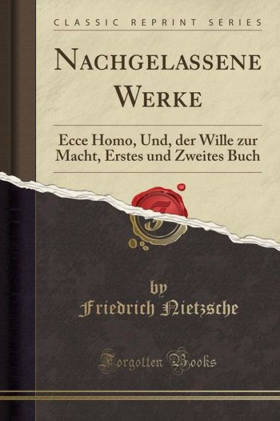 Nachgelassene Werke: Ecce Homo, Und, der Wille zur Macht, Erstes und Zweites Buch (Classic Reprint)