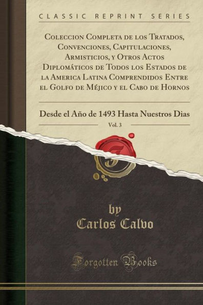 Coleccion Completa de los Tratados, Convenciones, Capitulaciones, Armisticios, y Otros Actos Diplomáticos de Todos los Estados de la America Latina Comprendidos Entre el Golfo de Méjico y el Cabo de Hornos, Vol. 3: Desde el Año de 1493 Hasta Nuestros D