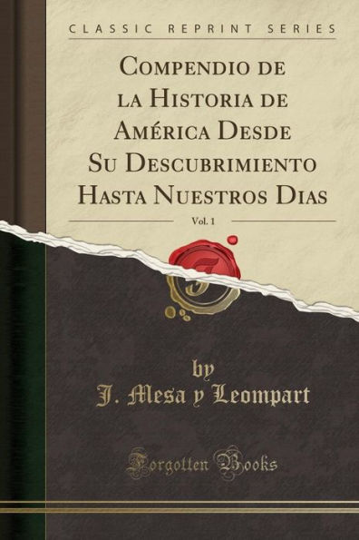 Compendio de la Historia de América Desde Su Descubrimiento Hasta Nuestros Dias, Vol. 1 (Classic Reprint)