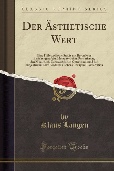 Der Ästhetische Wert: Eine Philosophische Studie mit Besonderer Beziehung auf den Metaphysischen Pessimismus, den Monistisch-Naturalistischen Optimismus und den Subjektivismus des Modernen Lebens; Inaugural-Dissertation (Classic Reprint)