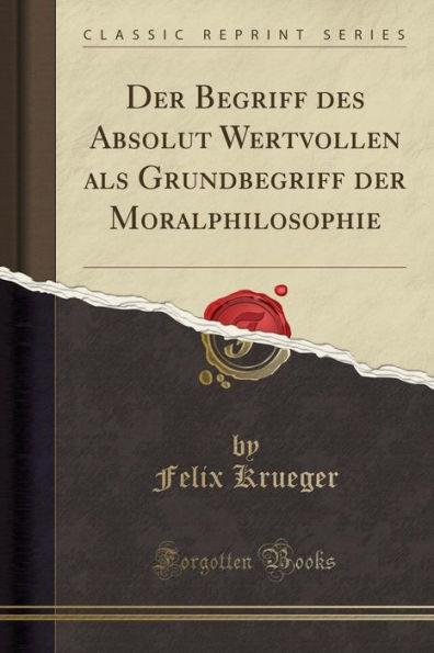 Der Begriff des Absolut Wertvollen als Grundbegriff der Moralphilosophie (Classic Reprint)