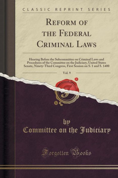 Reform of the Federal Criminal Laws, Vol. 9: Hearing Before the Subcommittee on Criminal Laws and Procedures of the Committee on the Judiciary, United States Senate, Ninety-Third Congress, First Session on S. 1 and S. 1400 (Classic Reprint)