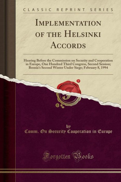 Implementation of the Helsinki Accords: Hearing Before the Commission on Security and Cooperation in Europe, One Hundred Third Congress, Second Session; Bosnia's Second Winter Under Siege; February 8, 1994 (Classic Reprint)