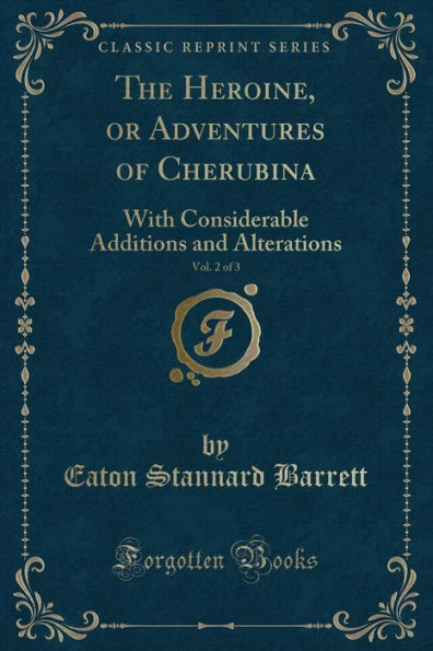 The Heroine, or Adventures of Cherubina, Vol. 2 of 3: With Considerable Additions and Alterations (Classic Reprint)