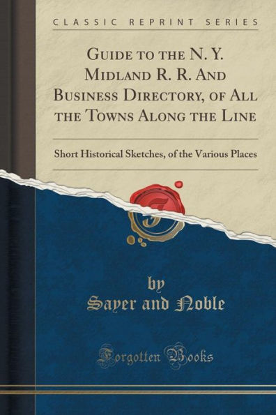 Guide to the N. Y. Midland R. R. And Business Directory, of All the Towns Along the Line: Short Historical Sketches, of the Various Places (Classic Reprint)