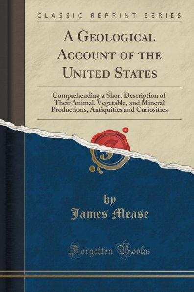 A Geological Account of the United States: Comprehending a Short Description of Their Animal, Vegetable, and Mineral Productions, Antiquities and Curiosities (Classic Reprint)