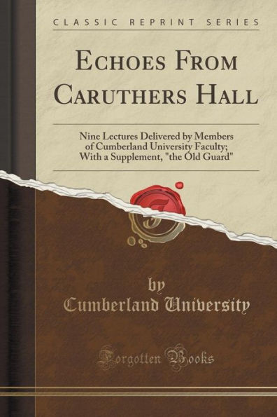 Echoes From Caruthers Hall: Nine Lectures Delivered by Members of Cumberland University Faculty; With a Supplement, "the Old Guard" (Classic Reprint)