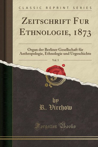 Zeitschrift Fur Ethnologie, 1873, Vol. 5: Organ der Berliner Gesellschaft für Anthropologie, Ethnologie und Urgeschichte (Classic Reprint)