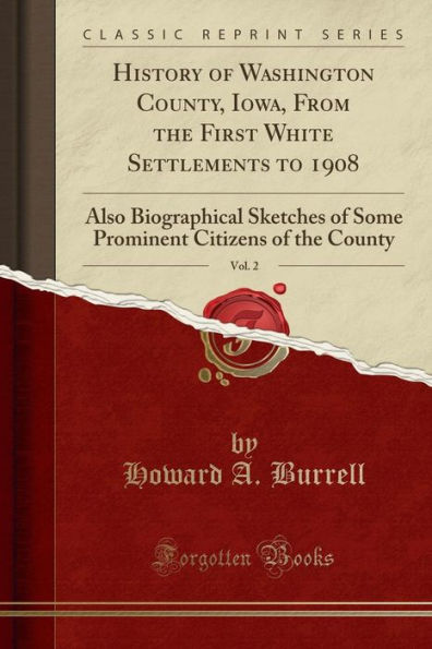 History of Washington County, Iowa, From the First White Settlements to 1908, Vol. 2: Also Biographical Sketches of Some Prominent Citizens of the County (Classic Reprint)