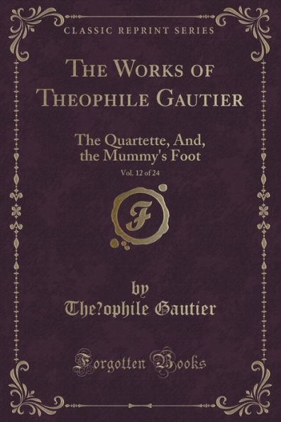 The Works of Théophile Gautier, Vol. 12 of 24: The Quartette, And, the Mummy's Foot (Classic Reprint)