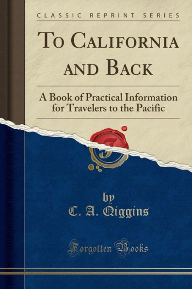 To California and Back: A Book of Practical Information for Travelers to the Pacific (Classic Reprint)