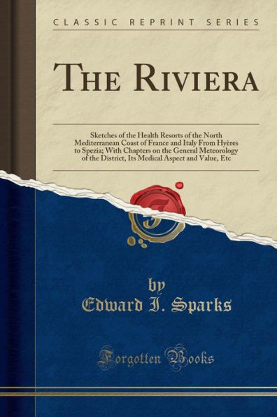 The Riviera: Sketches of the Health Resorts of the North Mediterranean Coast of France and Italy From Hyères to Spezia; With Chapters on the General Meteorology of the District, Its Medical Aspect and Value, Etc (Classic Reprint)