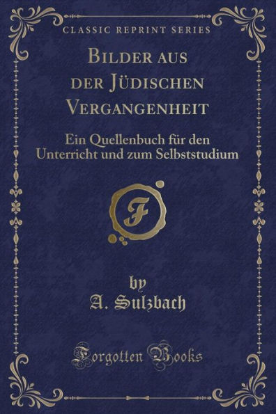 Bilder aus der Jüdischen Vergangenheit: Ein Quellenbuch für den Unterricht und zum Selbststudium (Classic Reprint)