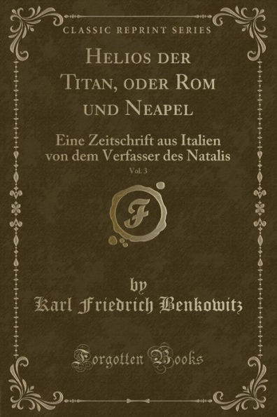 Helios der Titan, oder Rom und Neapel, Vol. 3: Eine Zeitschrift aus Italien von dem Verfasser des Natalis (Classic Reprint)