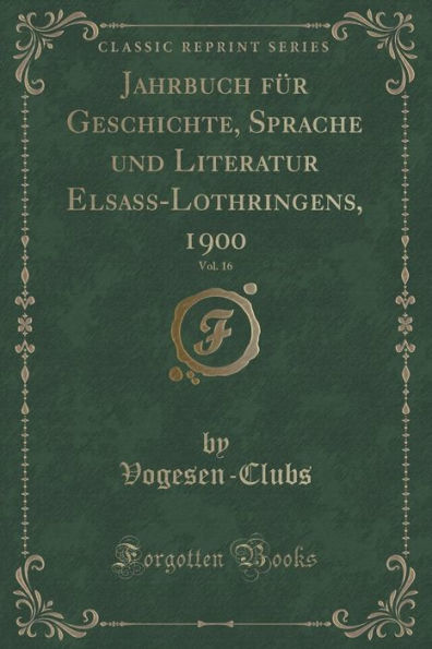 Jahrbuch für Geschichte, Sprache und Literatur Elsass-Lothringens, 1900, Vol. 16 (Classic Reprint)