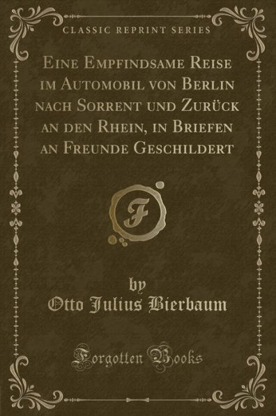 Eine Empfindsame Reise im Automobil von Berlin nach Sorrent und Zurück an den Rhein, in Briefen an Freunde Geschildert (Classic Reprint)