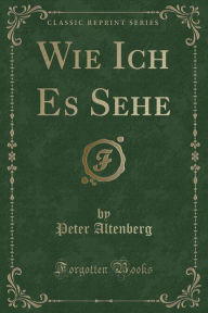 Title: Wie Ich Es Sehe (Classic Reprint), Author: Peter Altenberg