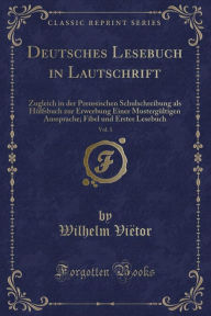 Title: Deutsches Lesebuch in Lautschrift, Vol. 1: Zugleich in der Preussischen Schulschreibung als Hülfsbuch zur Erwerbung Einer Mustergültigen Aussprache; Fibel und Erstes Lesebuch (Classic Reprint), Author: Wilhelm Viëtor