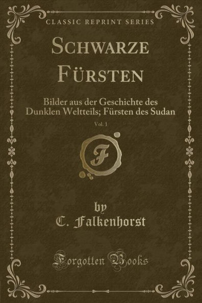 Schwarze Fürsten, Vol. 1: Bilder aus der Geschichte des Dunklen Weltteils; Fürsten des Sudan (Classic Reprint)