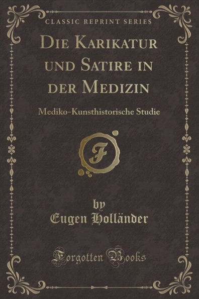 Die Karikatur und Satire in der Medizin: Mediko-Kunsthistorische Studie (Classic Reprint)