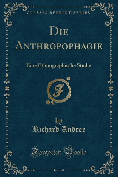 Die Anthropophagie: Eine Ethnographische Studie (Classic Reprint)