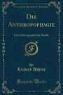 Die Anthropophagie: Eine Ethnographische Studie (Classic Reprint)