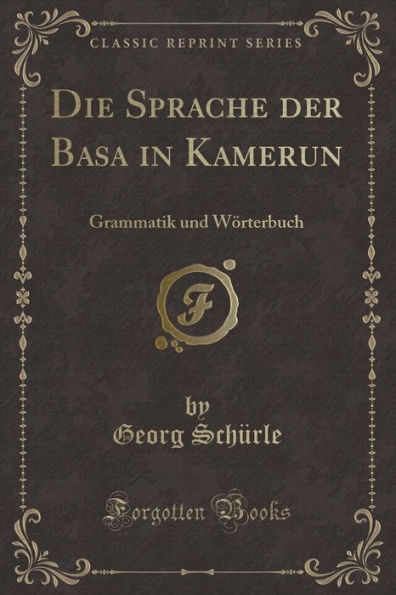 Die Sprache der Basa in Kamerun: Grammatik und Wörterbuch (Classic Reprint)