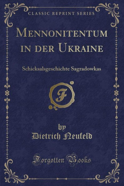 Mennonitentum in der Ukraine: Schicksalsgeschichte Sagradowkas (Classic Reprint)