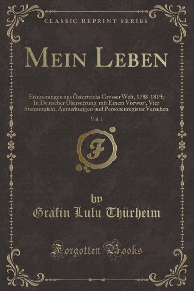 Mein Leben, Vol. 1: Erinnerungen aus Österreichs Grosser Welt, 1788-1819; In Deutscher Übersetzung, mit Einem Vorwort, Vier Stammtafeln, Anmerkungen und Personenregister Versehen (Classic Reprint)