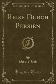 Title: Reise Durch Persien (Classic Reprint), Author: Pierre Loti