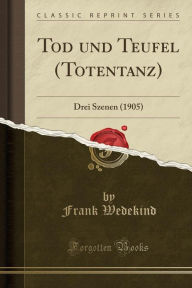 Title: Tod und Teufel (Totentanz): Drei Szenen (1905) (Classic Reprint), Author: Frank Wedekind