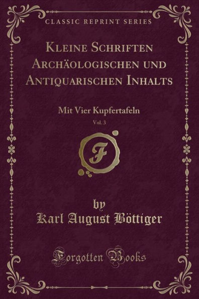 Kleine Schriften Archäologischen und Antiquarischen Inhalts, Vol. 3: Mit Vier Kupfertafeln (Classic Reprint)