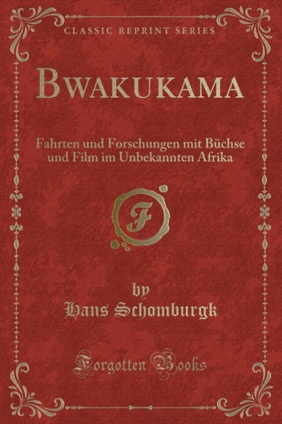 Bwakukama: Fahrten und Forschungen mit Büchse und Film im Unbekannten Afrika (Classic Reprint)
