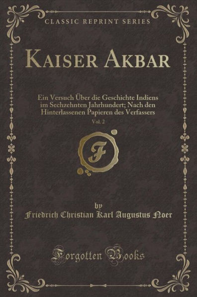 Kaiser Akbar, Vol. 2: Ein Versuch Über die Geschichte Indiens im Sechzehnten Jahrhundert; Nach den Hinterlassenen Papieren des Verfassers (Classic Reprint)