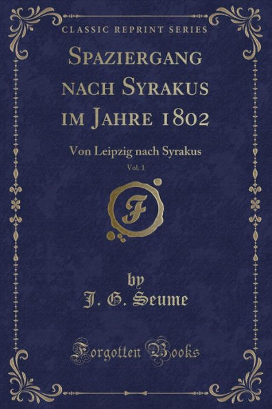 Spaziergang nach Syrakus im Jahre 1802, Vol. 1: Von Leipzig nach Syrakus (Classic Reprint)