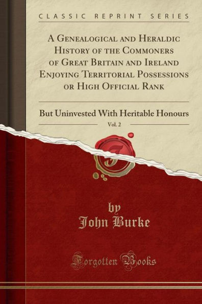 A Genealogical and Heraldic History of the Commoners of Great Britain and Ireland Enjoying Territorial Possessions or High Official Rank, Vol. 2: But Uninvested With Heritable Honours (Classic Reprint)