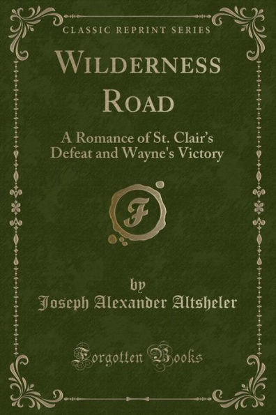 Wilderness Road: A Romance of St. Clair's Defeat and Wayne's Victory (Classic Reprint)