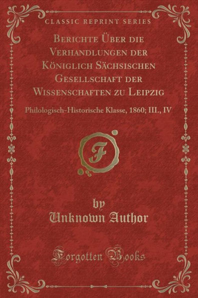 Berichte Über die Verhandlungen der Königlich Sächsischen Gesellschaft der Wissenschaften zu Leipzig: Philologisch-Historische Klasse, 1860; III., IV (Classic Reprint)