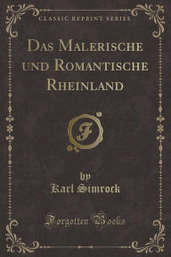 Title: Das Malerische und Romantische Rheinland (Classic Reprint), Author: Karl Simrock