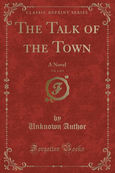 The Talk of the Town, Vol. 1 of 3: A Novel (Classic Reprint)