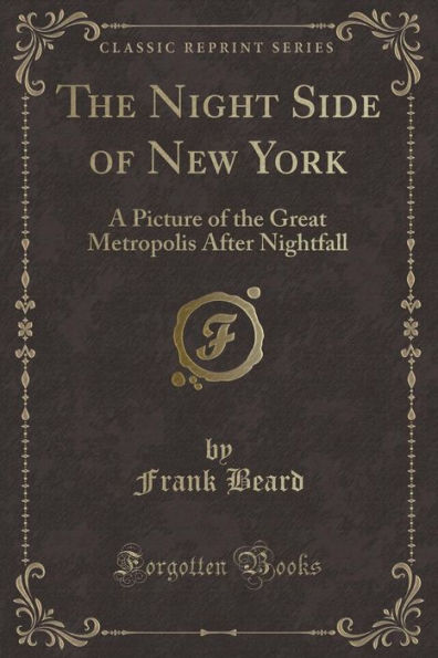 The Night Side of New York: A Picture of the Great Metropolis After Nightfall (Classic Reprint)