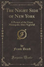 The Night Side of New York: A Picture of the Great Metropolis After Nightfall (Classic Reprint)