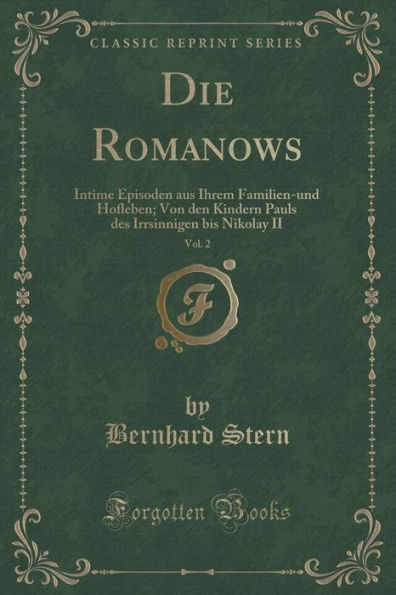 Die Romanows, Vol. 2: Intime Episoden aus Ihrem Familien-und Hofleben; Von den Kindern Pauls des Irrsinnigen bis Nikolay II (Classic Reprint)