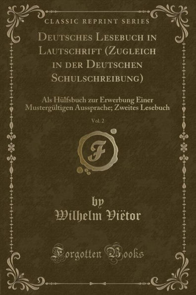 Deutsches Lesebuch in Lautschrift (Zugleich in der Deutschen Schulschreibung), Vol. 2: Als Hülfsbuch zur Erwerbung Einer Mustergültigen Aussprache; Zweites Lesebuch (Classic Reprint)