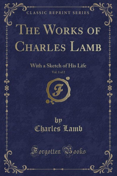 The Works of Charles Lamb, Vol. 1 of 2: With a Sketch of His Life (Classic Reprint)