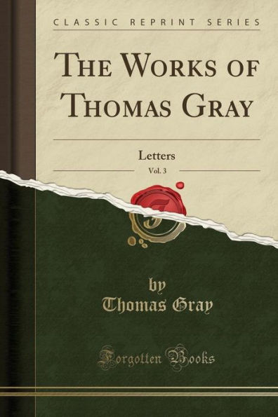 The Works of Thomas Gray, Vol. 3: Letters (Classic Reprint)