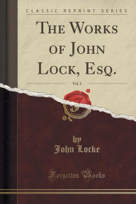 Title: The Works of John Lock, Esq., Vol. 2 (Classic Reprint), Author: John Locke