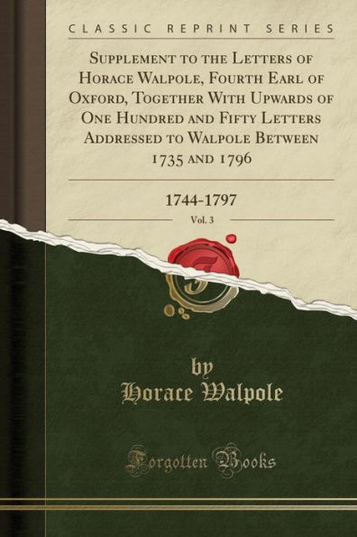 Supplement to the Letters of Horace Walpole, Fourth Earl of Oxford, Together With Upwards of One Hundred and Fifty Letters Addressed to Walpole Between 1735 and 1796, Vol. 3: 1744-1797 (Classic Reprint)