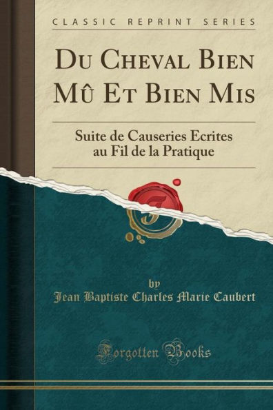 Du Cheval Bien Mû Et Bien Mis: Suite de Causeries Écrites au Fil de la Pratique (Classic Reprint)