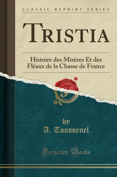 Tristia: Histoire des Misères Et des Fléaux de la Chasse de France (Classic Reprint)